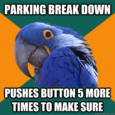 Parking break down pushes button 5 more times to make sure - Parking break down pushes button 5 more times to make sure  Paranoid Parrot
