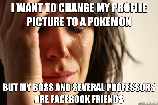 I want to change my profile picture to a pokemon But my boss and several professors are facebook friends - I want to change my profile picture to a pokemon But my boss and several professors are facebook friends  First World Problems