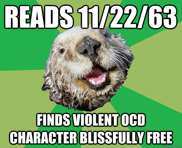 READS 11/22/63 FINDS VIOLENT OCD CHARACTER BLISSFULLY FREE  OCD Otter