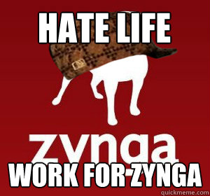 Hate Life Work for Zynga - Hate Life Work for Zynga  Scumbag Zynga