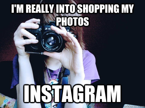 I'm really into shopping my photos instagram  Annoying Photographer