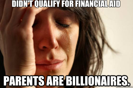 Didn't qualify for financial aid Parents are billionaires.   First World Problems
