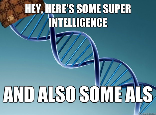hey, here's some super intelligence and also some ALS - hey, here's some super intelligence and also some ALS  Scumbag Genetics