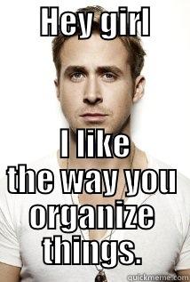       HEY GIRL         I LIKE THE WAY YOU ORGANIZE THINGS. Misc