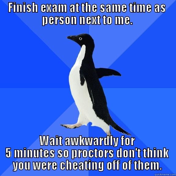 FINISH EXAM AT THE SAME TIME AS PERSON NEXT TO ME. WAIT AWKWARDLY FOR 5 MINUTES SO PROCTORS DON'T THINK YOU WERE CHEATING OFF OF THEM. Socially Awkward Penguin