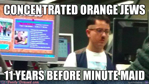 concentrated orange jews 11 years before minute maid - concentrated orange jews 11 years before minute maid  Adolf Hipster