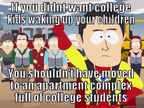 IF YOU DIDNT WANT COLLEGE KIDS WAKING UP YOUR CHILDREN YOU SHOULDN'T HAVE MOVED TO AN APARTMENT COMPLEX FULL OF COLLEGE STUDENTS Captain Hindsight