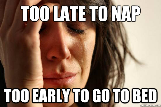 Too late to nap  Too early to go to bed  - Too late to nap  Too early to go to bed   First World Problems