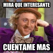 mira que interesante cuentame mas  WILLY WONKA SARCASM