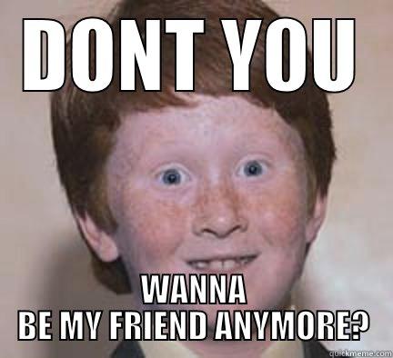 DONT Y0U WANNA BE MY FRIEND ANYMORE? Over Confident Ginger