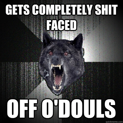Gets completely shit faced off O'douls  Insanity Wolf