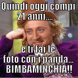QUINDI OGGI COMPI 21 ANNI....     E TI FAI LE FOTO CON I PANDA...  BIMBAMINCHIA!! Condescending Wonka