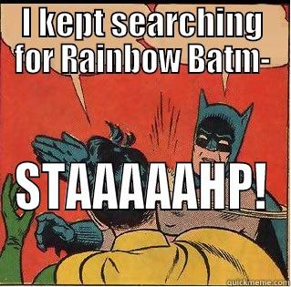 I KEPT SEARCHING FOR RAINBOW BATM- STAAAAAHP! Slappin Batman