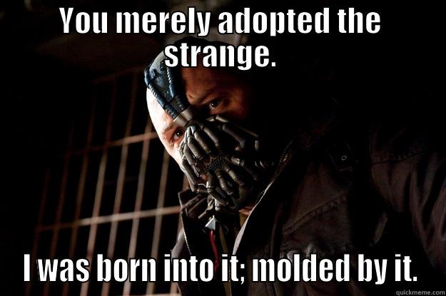 YOU MERELY ADOPTED THE STRANGE. I WAS BORN INTO IT; MOLDED BY IT. Angry Bane