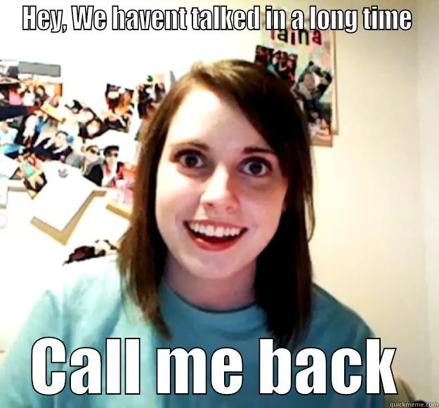 HEY, WE HAVENT TALKED IN A LONG TIME CALL ME BACK Overly Attached Girlfriend