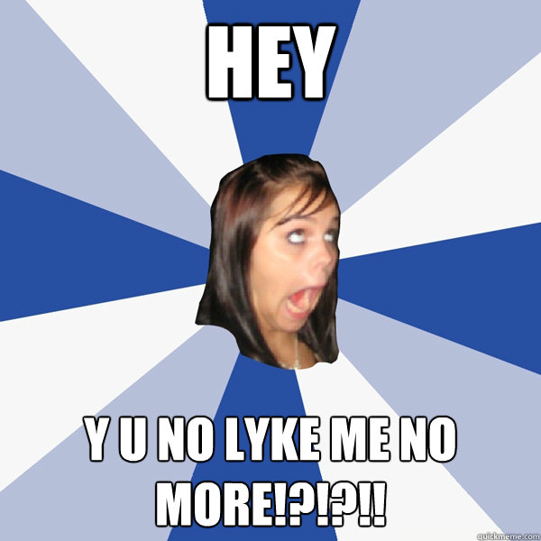 HEY Y U NO LYKE ME NO MORE!?!?!!  Annoying Facebook Girl