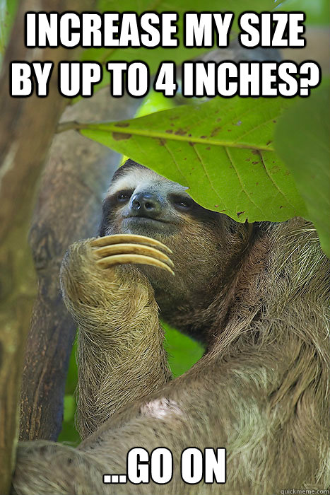 Increase my size by up to 4 inches? ...go on  Philososloth