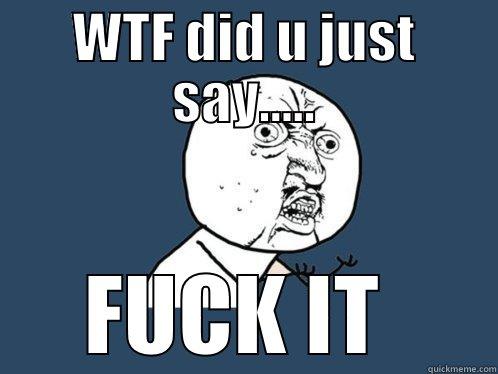 WTF DID U JUST SAY..... FUCK IT  Y U No