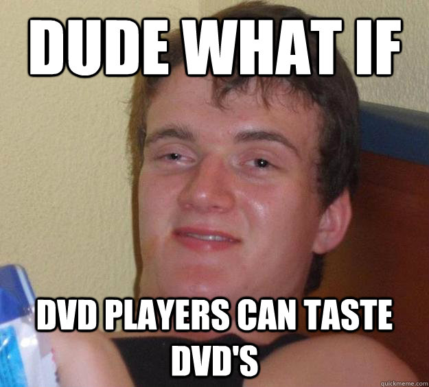 DUDE WHAT IF DVD PLAYERS CAN TASTE DVD'S - DUDE WHAT IF DVD PLAYERS CAN TASTE DVD'S  10 Guy