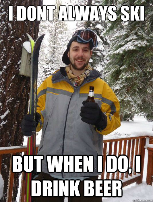 I dont always ski but when i do, i drink beer  Jeff