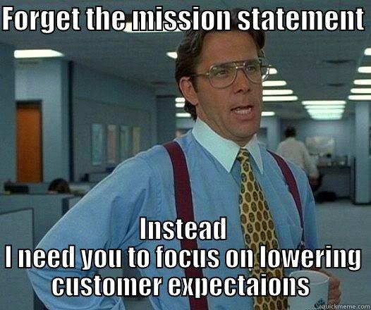 FORGET THE MISSION STATEMENT  INSTEAD I NEED YOU TO FOCUS ON LOWERING CUSTOMER EXPECTAIONS  Office Space Lumbergh