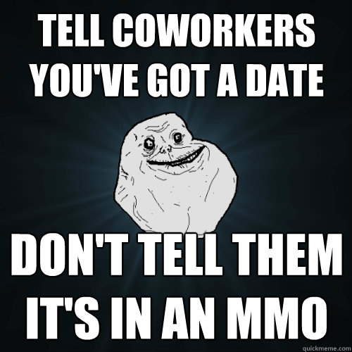 tell coworkers you've got a date don't tell them it's in an MMO  Forever Alone
