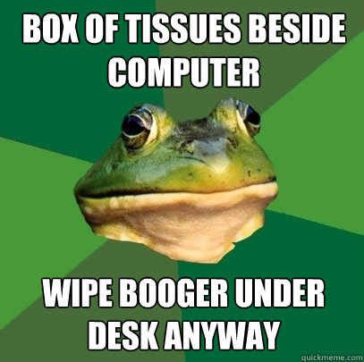 Box of tissues beside computer Wipe booger under desk anyway  Foul Bachelor Frog