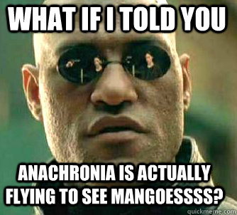 what if i told you anachronia is actually flying to see mangoessss?  Matrix Morpheus