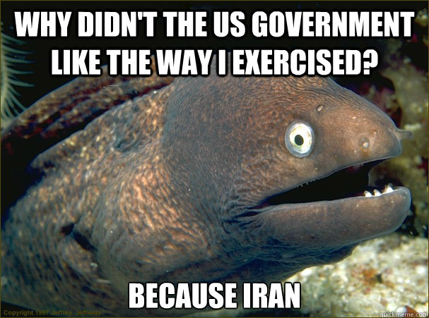 Why didn't the us government like the way i exercised? because iran  Bad Joke Eel