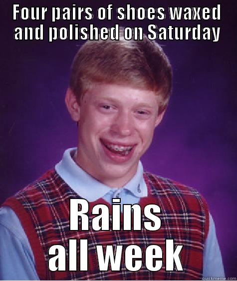 FOUR PAIRS OF SHOES WAXED AND POLISHED ON SATURDAY RAINS ALL WEEK Bad Luck Brian