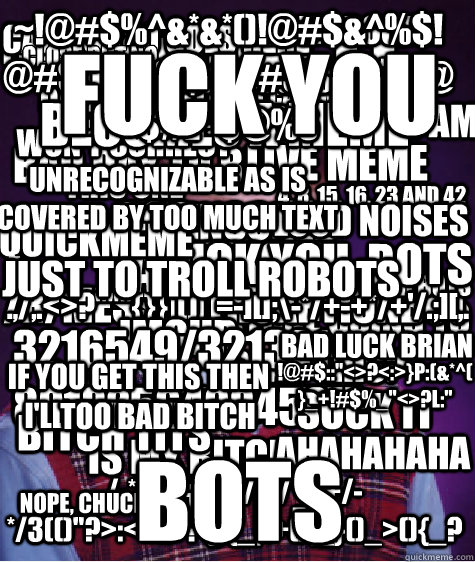 bring it  bots Love my nuts I love boobies censored bad day to be a bot is anyone going to read this? /r/messwithcaptionbot qkme_transcriber is my bitch Caption 10 goes here close but no potato
 CaptionBot won't correct this one I need other bots .,/,.<>?  Bad Luck Brian
