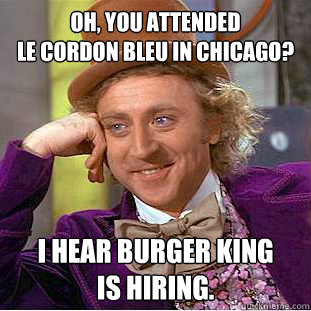 Oh, you attended
Le Cordon Bleu in Chicago? I hear Burger King
is hiring.  Creepy Wonka