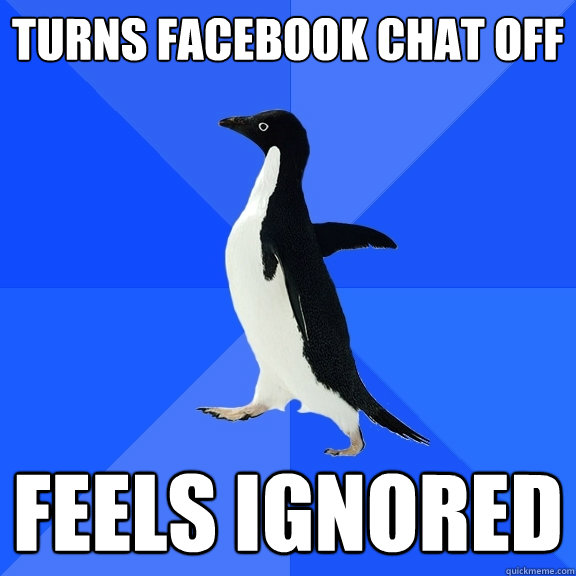 Turns Facebook chat off Feels ignored  Socially Awkward Penguin