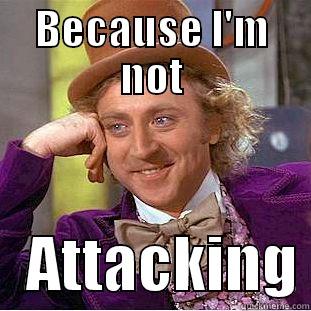 BECAUSE I'M NOT    ATTACKING Condescending Wonka