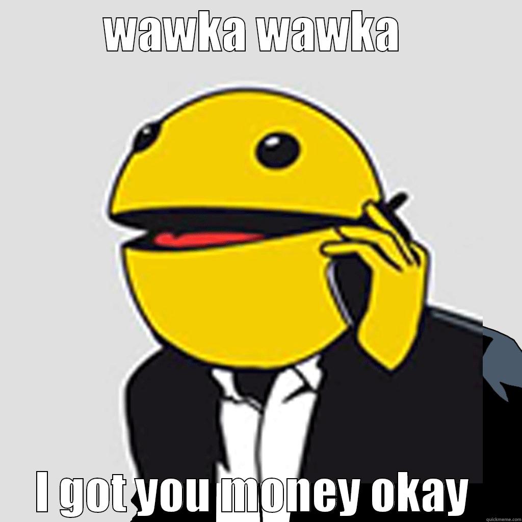 pacman meme - WAWKA WAWKA  I GOT YOU MONEY OKAY  Misc