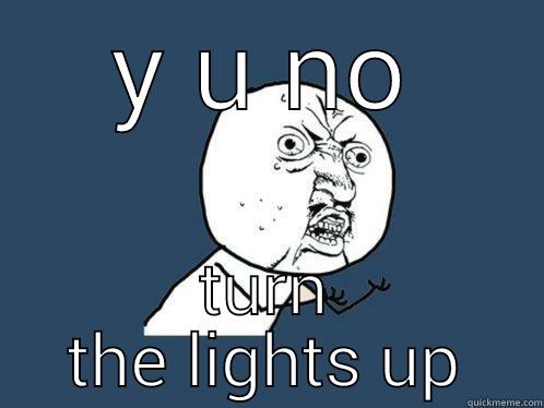 Y U NO TURN THE LIGHTS UP Y U No
