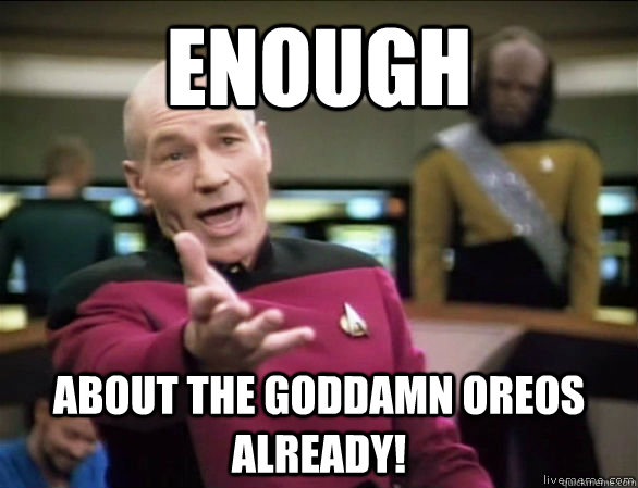 enough about the goddamn oreos already!  Annoyed Picard HD