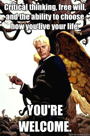 Critical thinking, free will, and the ability to choose how you live your life. YOU'RE WELCOME.  Good Guy Lucifer