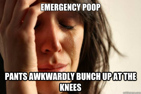 Emergency Poop Pants awkwardly bunch up at the knees  First World Problems