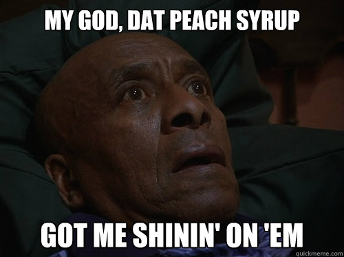 My God, dat peach syrup got me shinin' on 'em  Bedtime Realizations