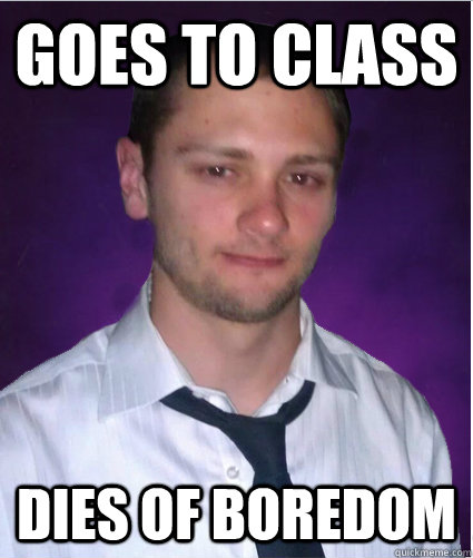 Goes to class Dies of Boredom  Bad Luck Jeremiah