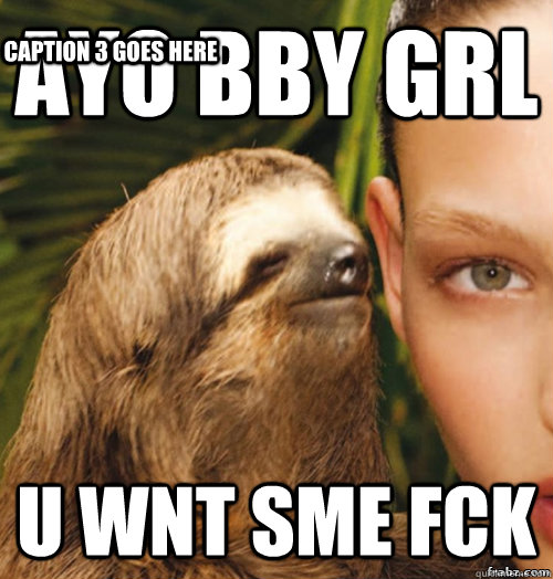 AYO BBY GRL U WNT SME FCK Caption 3 goes here  rape sloth