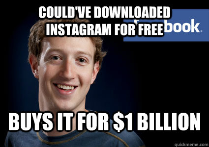 could've downloaded instagram for free  buys it for $1 Billion  