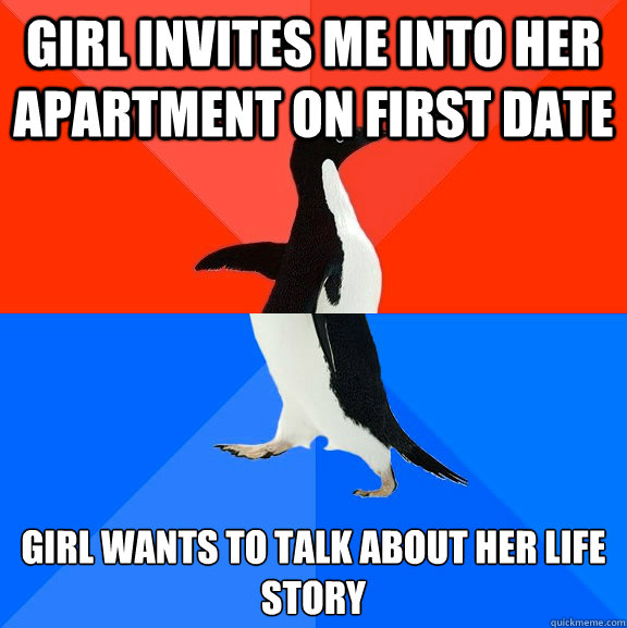 Girl invites me into her apartment on first date girl wants to talk about her life story  Socially Awesome Awkward Penguin