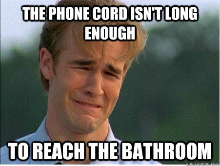 The phone cord isn't long enough to reach the bathroom - The phone cord isn't long enough to reach the bathroom  1990s Problems