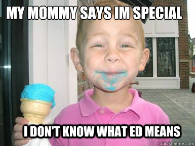 my mommy says im special



 I don't know what ED means - my mommy says im special



 I don't know what ED means  special!