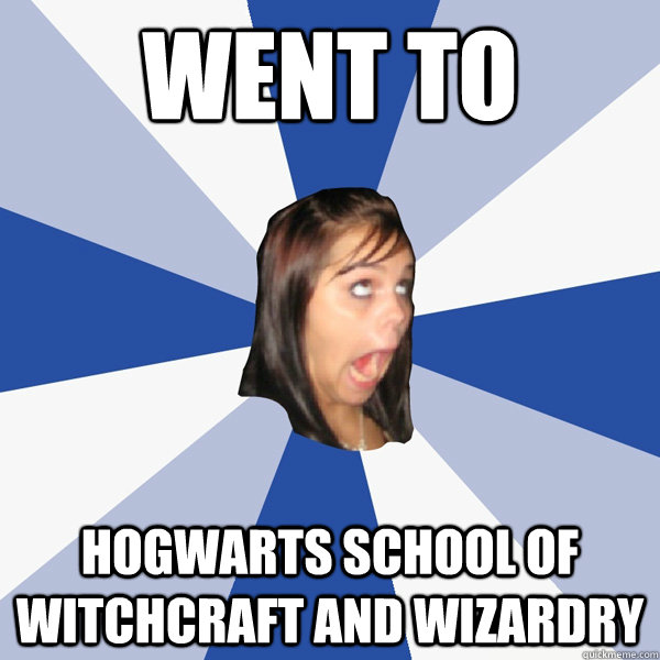 Went To hogwarts school of witchcraft and wizardry  Annoying Facebook Girl