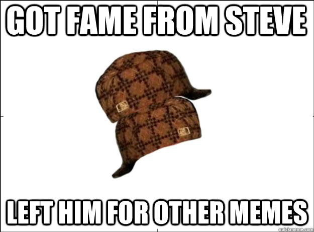 Got fame from steve Left him for other Memes  Scumbag Scumbag Hat