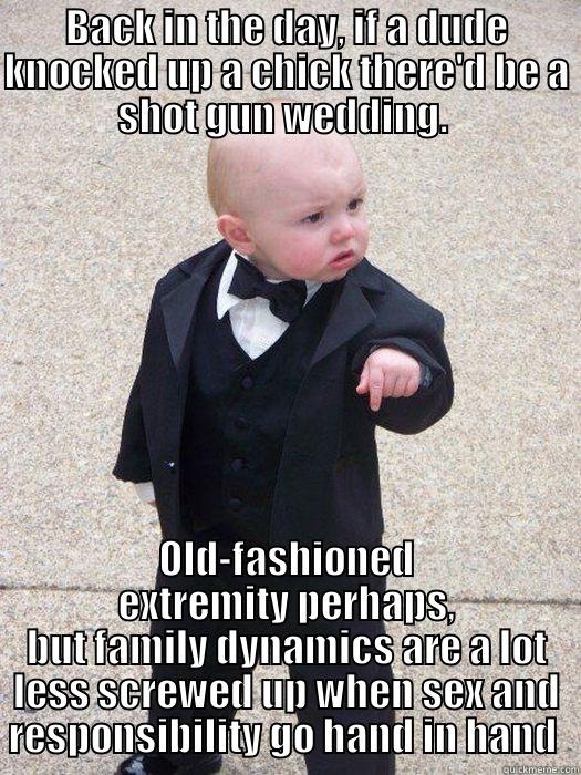 BACK IN THE DAY, IF A DUDE KNOCKED UP A CHICK THERE'D BE A SHOT GUN WEDDING.  OLD-FASHIONED EXTREMITY PERHAPS, BUT FAMILY DYNAMICS ARE A LOT LESS SCREWED UP WHEN SEX AND RESPONSIBILITY GO HAND IN HAND  Baby Godfather