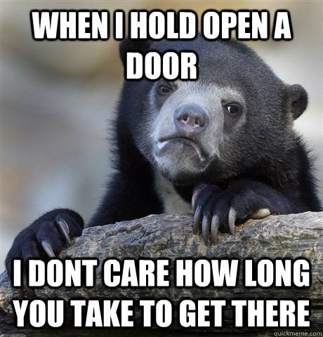 When I hold open a door i dont care how long you take to get there - When I hold open a door i dont care how long you take to get there  Confession Bear